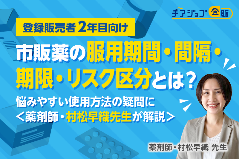 【登録販売者２年目向け】市販薬の服用期間・間隔・期限・リスク区分とは？悩みやすい使用方法の疑問に<薬剤師・村松早織先生が解説>