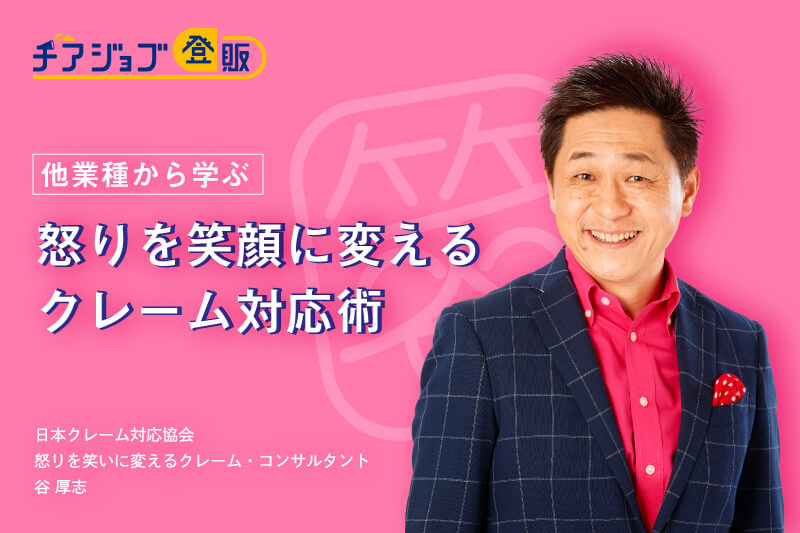 他業種から学ぶ、怒りを笑顔に変えるクレーム対応術【日本クレーム対応協会 谷厚志に聞く】