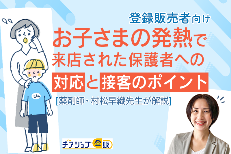 【登録販売者向け】お子さまの発熱で来店された保護者への対応と接客のポイント＜薬剤師・村松早織先生が解説＞